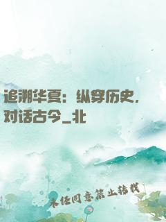 追溯华夏：纵穿历史，对话古今