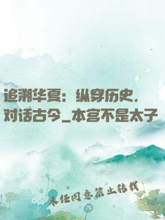追溯华夏：纵穿历史，对话古今