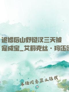 退婚后山野糙汉三天被宠成宝