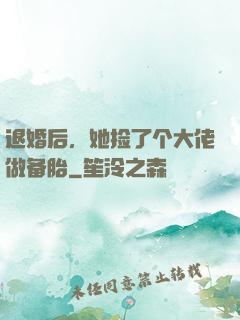 退婚后，她捡了个大佬做备胎