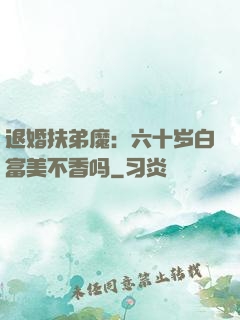退婚扶弟魔：六十岁白富美不香吗