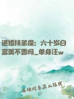 退婚扶弟魔：六十岁白富美不香吗