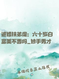 退婚扶弟魔：六十岁白富美不香吗