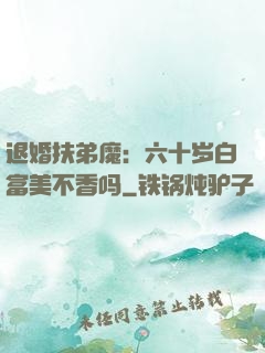 退婚扶弟魔：六十岁白富美不香吗