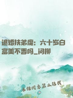 退婚扶弟魔：六十岁白富美不香吗