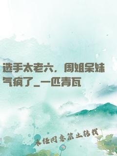 选手太老六，周姐呆妹气疯了