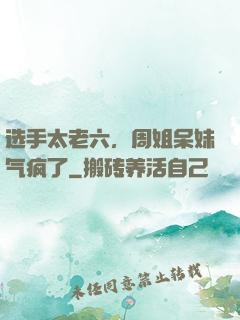 选手太老六，周姐呆妹气疯了