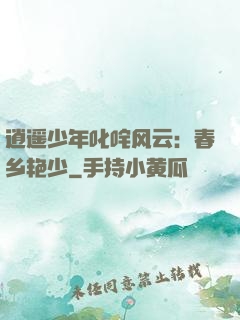逍遥少年叱咤风云：春乡艳少