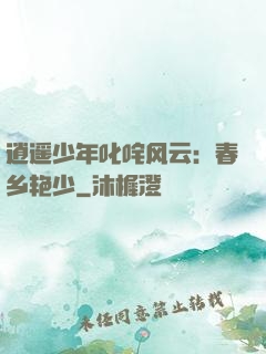 逍遥少年叱咤风云：春乡艳少
