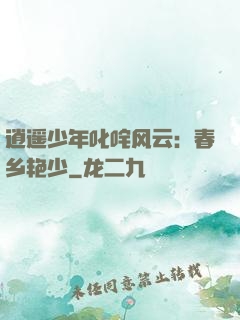 逍遥少年叱咤风云：春乡艳少