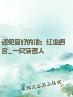 遇见最好的他：红尘四合