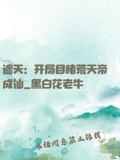遮天：开局目睹荒天帝成仙