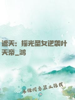 遮天：摇光圣女逆袭叶天帝