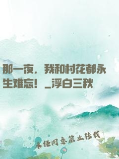 那一夜，我和村花都永生难忘！