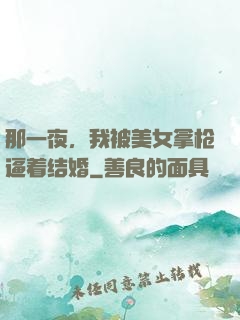 那一夜，我被美女拿枪逼着结婚
