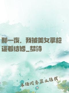 那一夜，我被美女拿枪逼着结婚