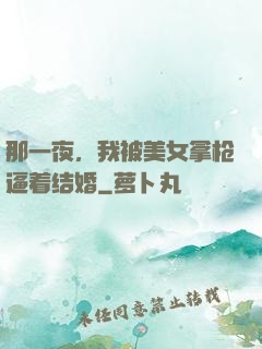 那一夜，我被美女拿枪逼着结婚