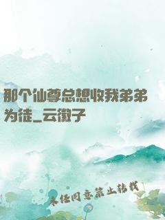 那个仙尊总想收我弟弟为徒