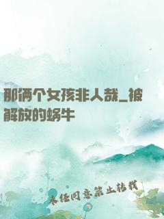 那俩个女孩非人哉