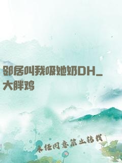 邻居叫我吸她奶DH