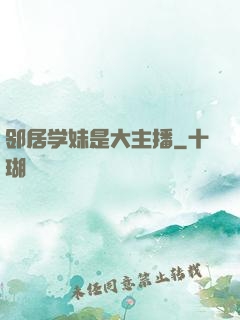 邻居学妹是大主播