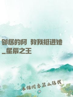 邻居的阿䧅教我挺进她