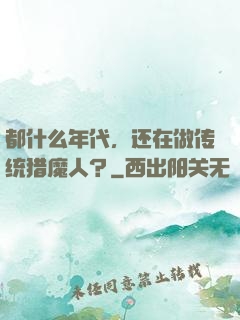 都什么年代，还在做传统猎魔人？