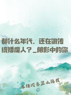 都什么年代，还在做传统猎魔人？