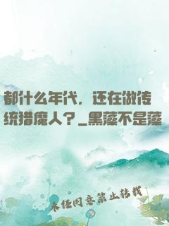 都什么年代，还在做传统猎魔人？