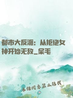 都市大反派：从拒绝女神开始无敌