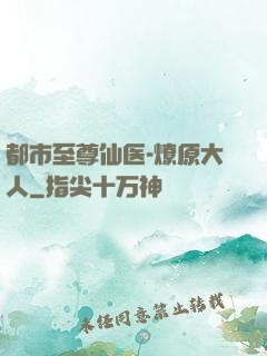 都市至尊仙医-燎原大人