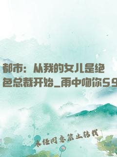 都市：从我的女儿是绝色总裁开始