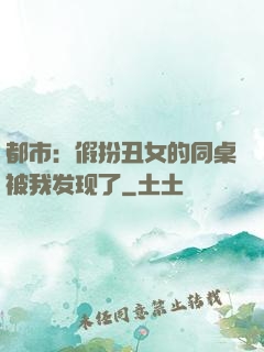 都市：假扮丑女的同桌被我发现了