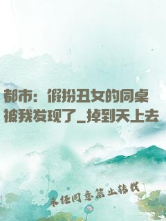 都市：假扮丑女的同桌被我发现了