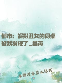 都市：假扮丑女的同桌被我发现了