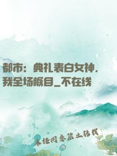 都市：典礼表白女神，我全场瞩目