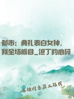 都市：典礼表白女神，我全场瞩目