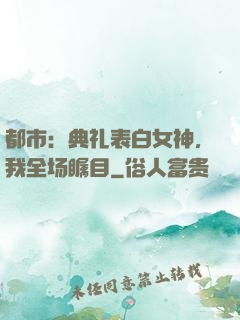 都市：典礼表白女神，我全场瞩目