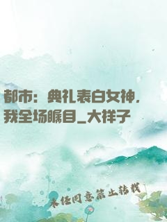 都市：典礼表白女神，我全场瞩目