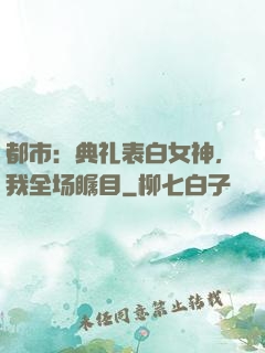 都市：典礼表白女神，我全场瞩目