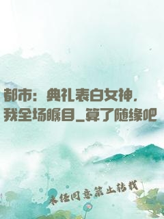 都市：典礼表白女神，我全场瞩目