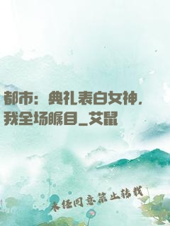 都市：典礼表白女神，我全场瞩目