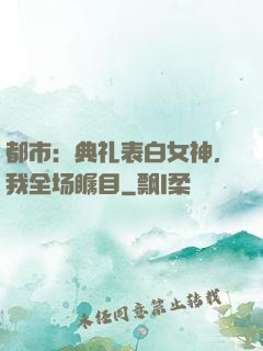 都市：典礼表白女神，我全场瞩目