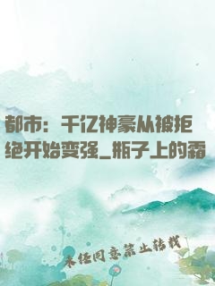 都市：千亿神豪从被拒绝开始变强