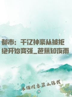 都市：千亿神豪从被拒绝开始变强
