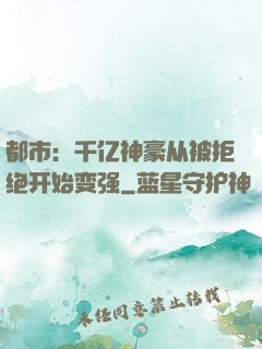 都市：千亿神豪从被拒绝开始变强