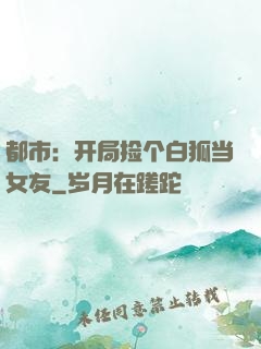 都市：开局捡个白狐当女友