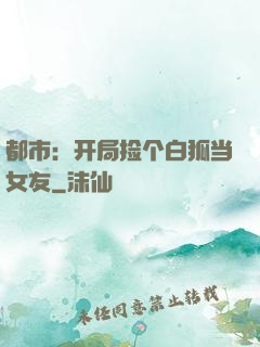 都市：开局捡个白狐当女友