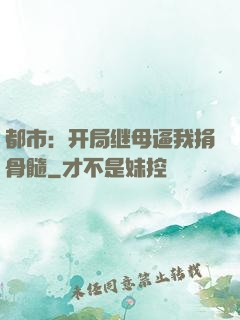 都市：开局继母逼我捐骨髓