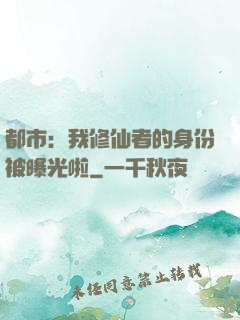 都市：我修仙者的身份被曝光啦